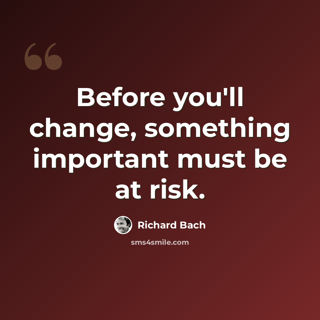 “Before you'll change, something important must be at risk.” quote by Richard Bach