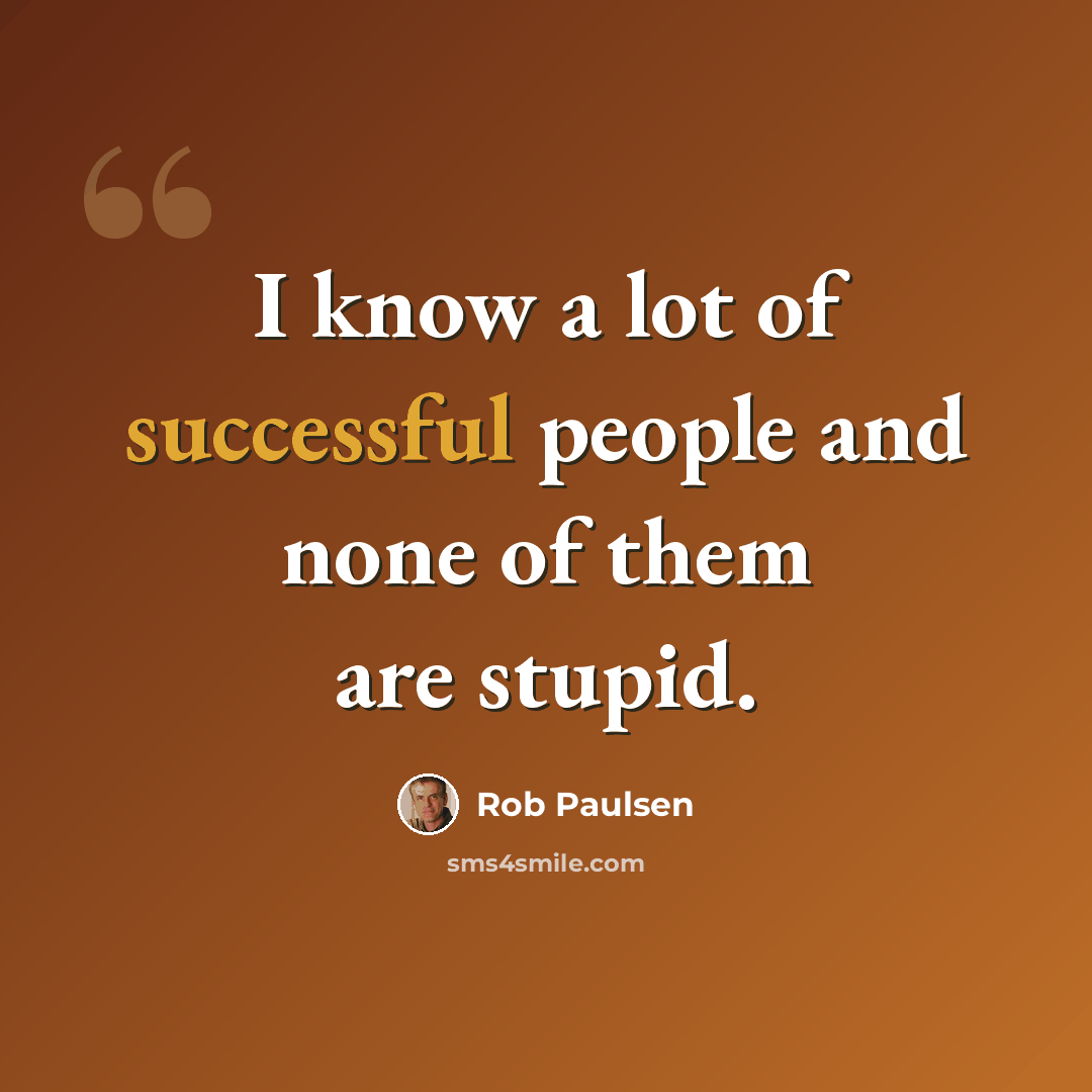 “I know a lot of successful people and none of them are stupid.” quote by Rob Paulsen