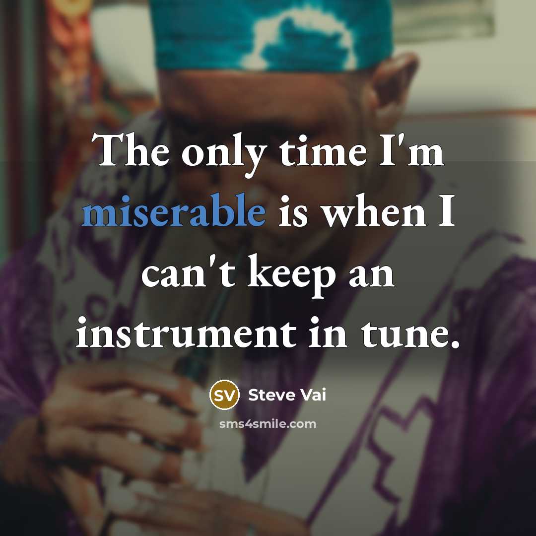 “The only time I'm miserable is when I can't keep an instrument in tune.” quote by Steve Vai