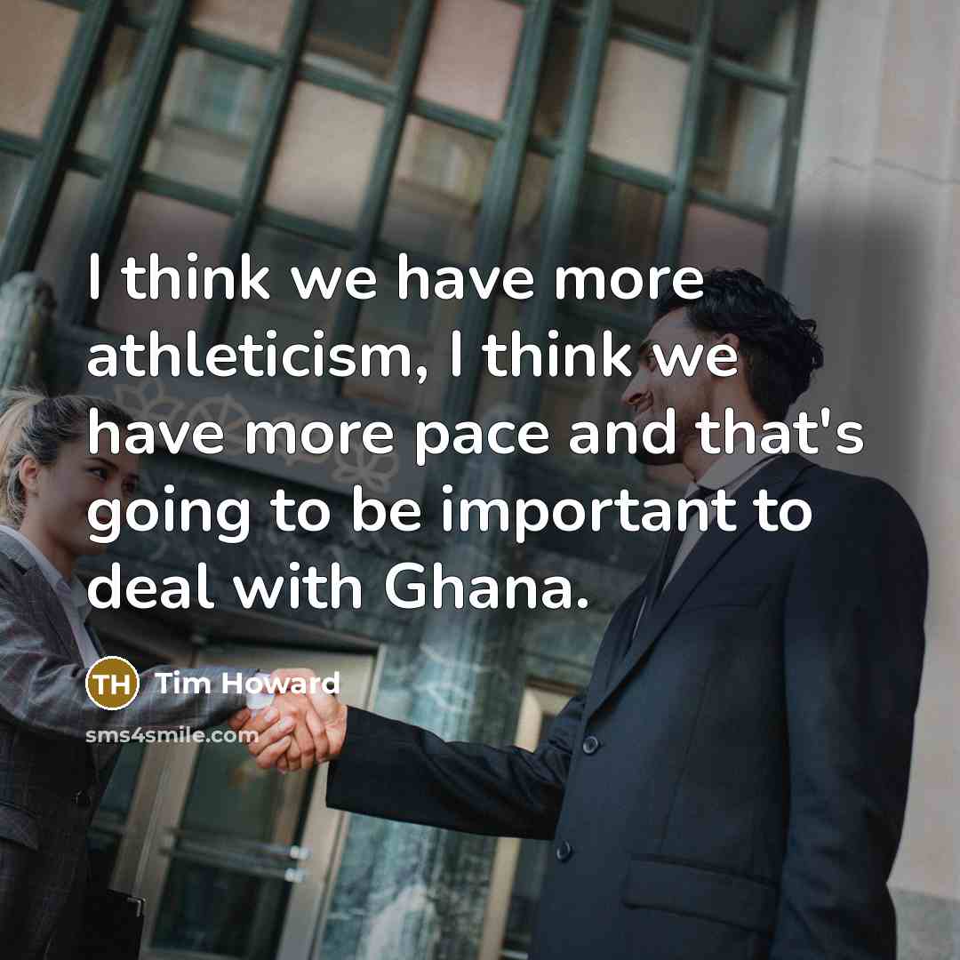 “I think we have more athleticism, I think we have more pace and that's going to be important to deal with Ghana.” quote by Tim Howard