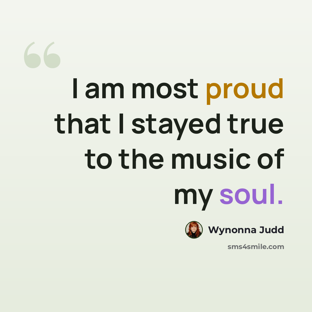 “I am most proud that I stayed true to the music of my soul.” quote by Wynonna Judd