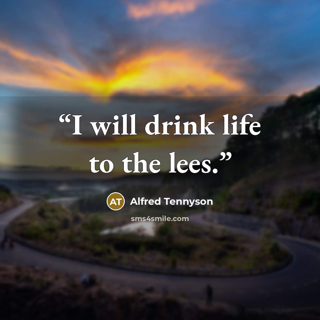“I will drink life to the lees.” quote by Alfred Tennyson
