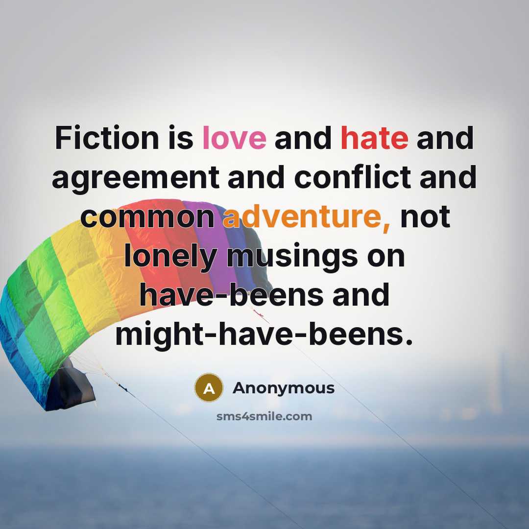 “Fiction is love and hate and agreement and conflict and common adventure, not lonely musings on have-beens and might-have-beens.” quote by Anonymous