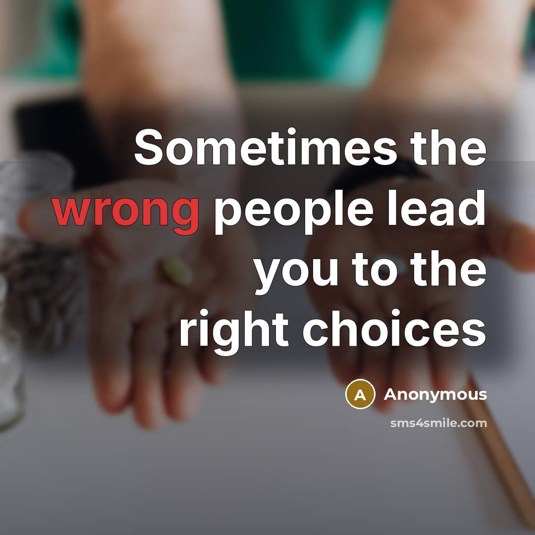 “Sometimes the wrong people lead you to the right choices” quote by Anonymous