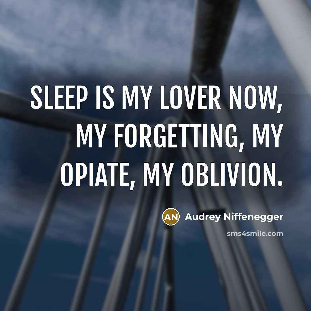 “Sleep is my lover now, my forgetting, my opiate, my oblivion.” quote by Audrey Niffenegger