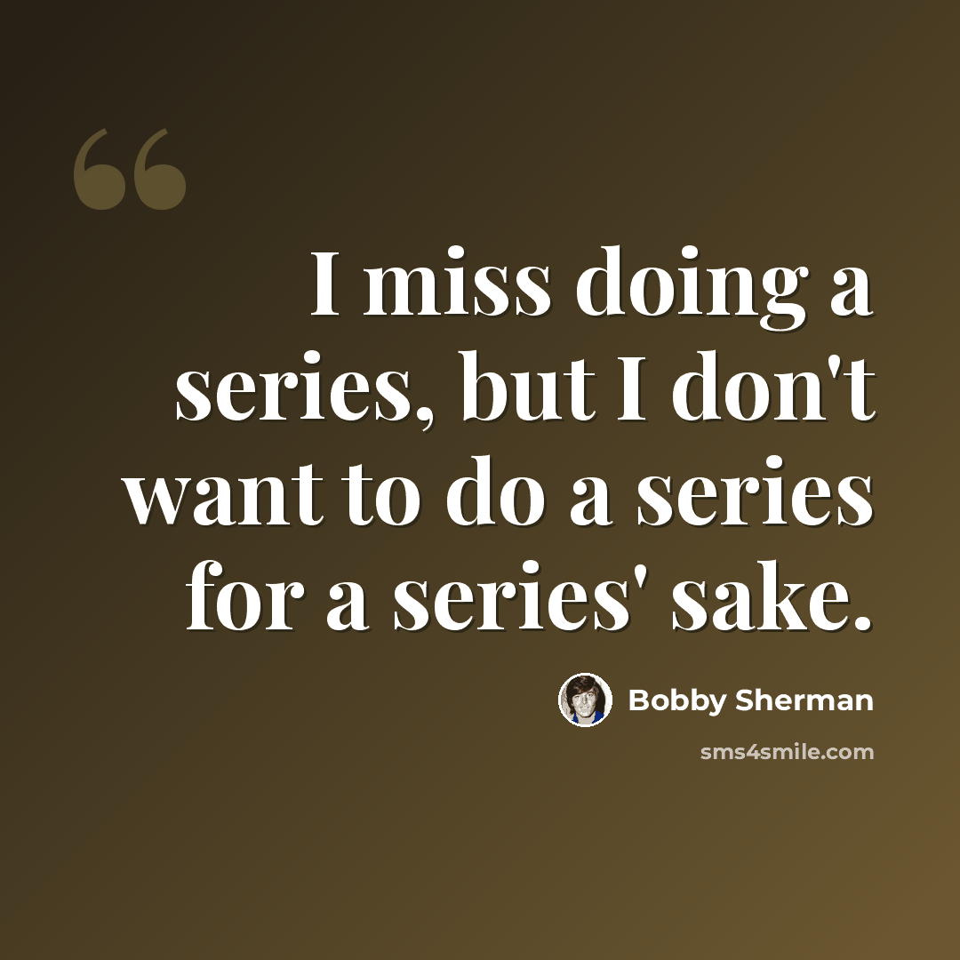 “I miss doing a series, but I don't want to do a series for a series' sake.” quote by Bobby Sherman