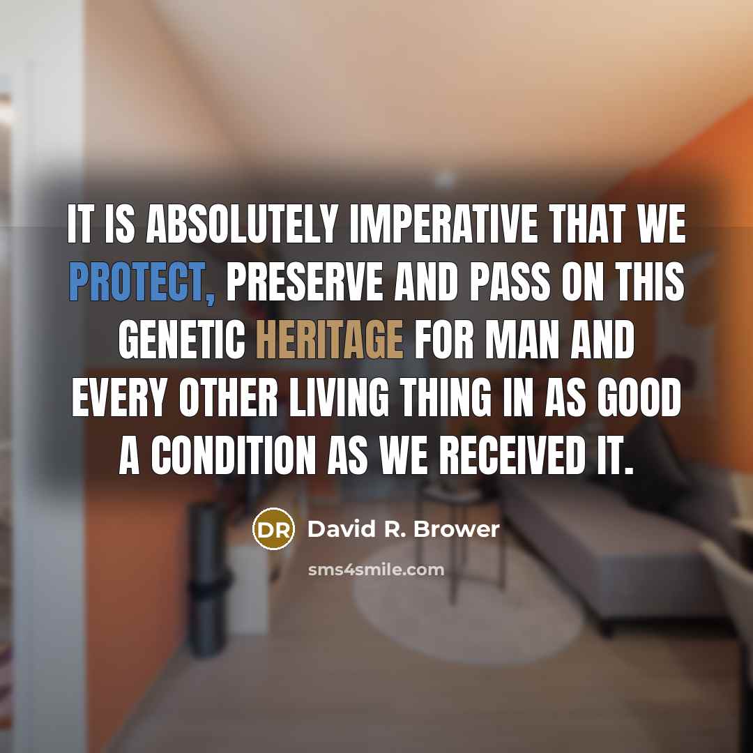 “It is absolutely imperative that we protect, preserve and pass on this genetic heritage for man and every other living thing in as good a condition as we received it.” quote by David R. Brower