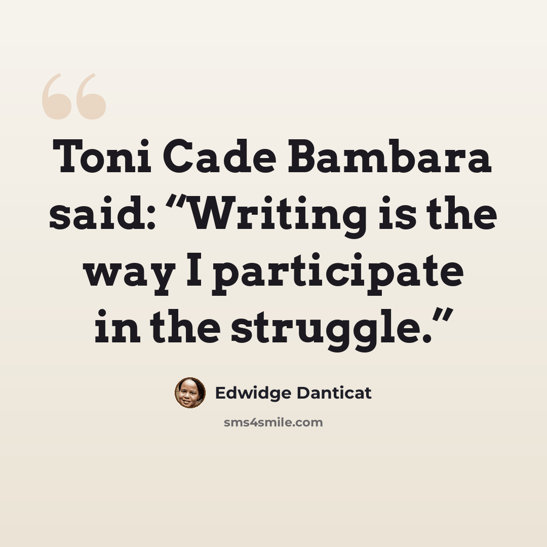 “Toni Cade Bambara said: “Writing is the way I participate in the struggle.”” quote by Edwidge Danticat