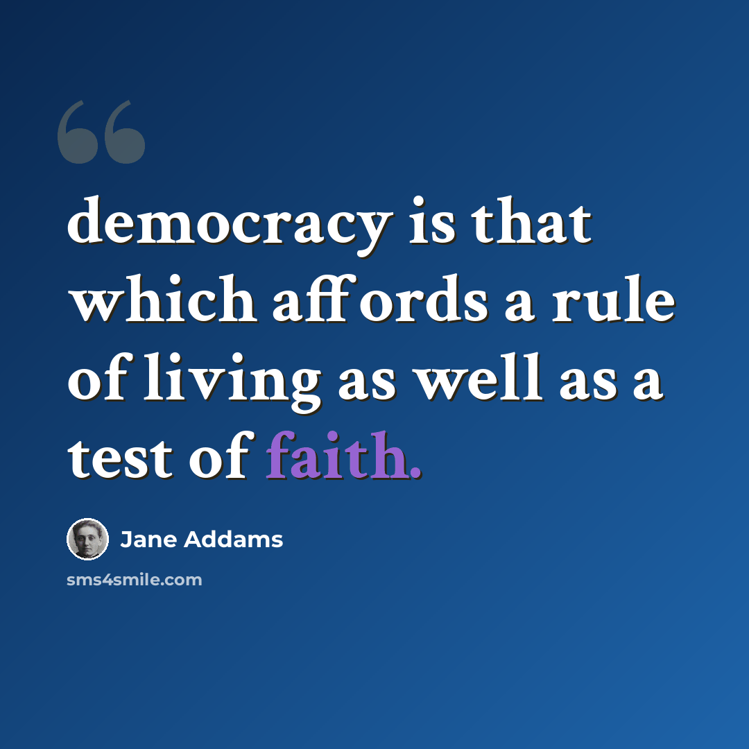 “democracy is that which affords a rule of living as well as a test of faith.” quote by Jane Addams