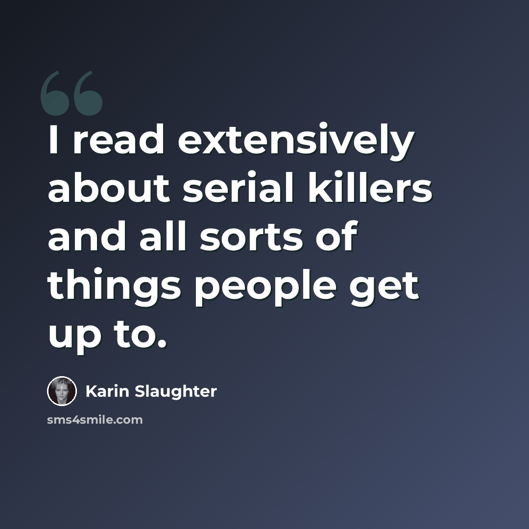 “I read extensively about serial killers and all sorts of things people get up to.” quote by Karin Slaughter