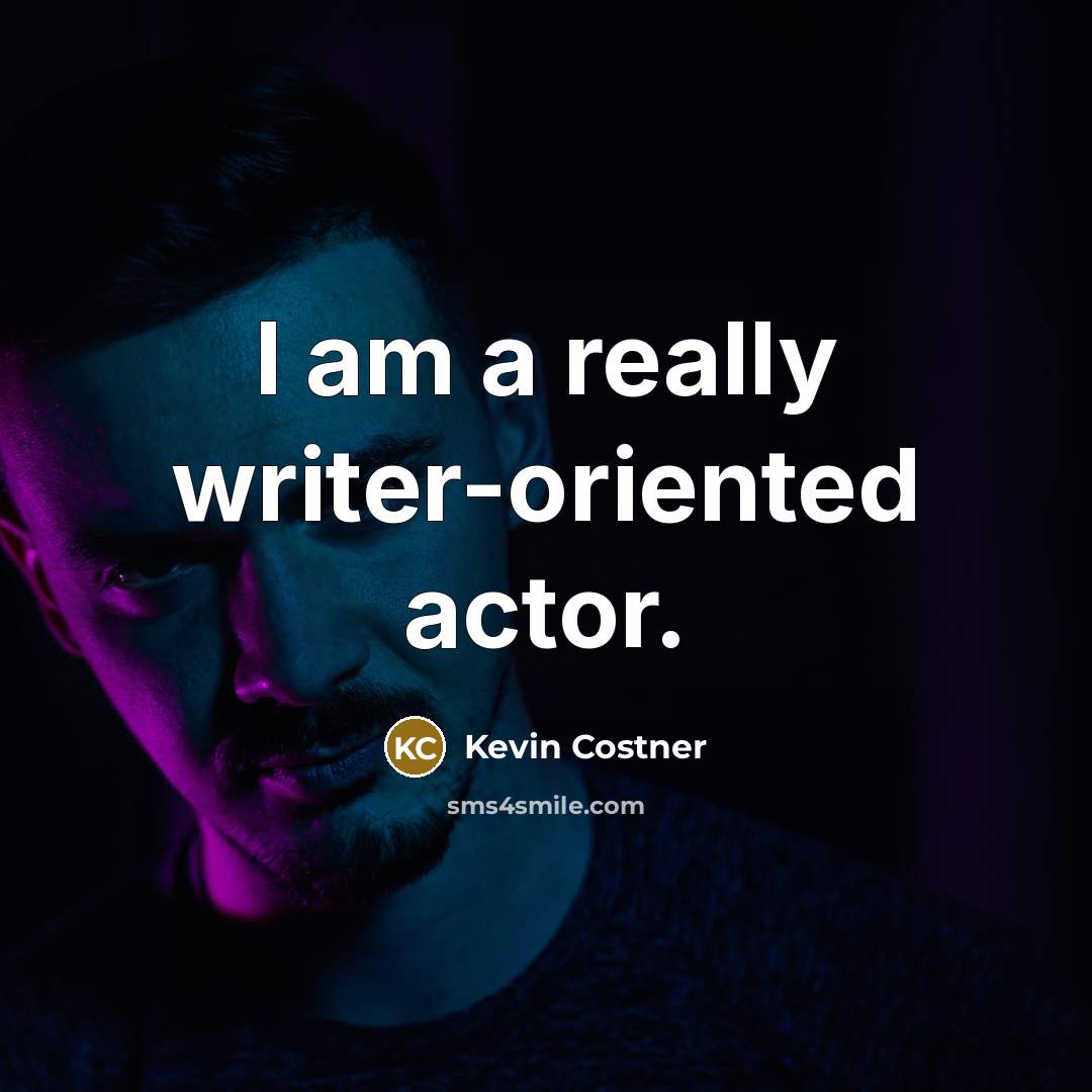 “I am a really writer-oriented actor.” quote by Kevin Costner