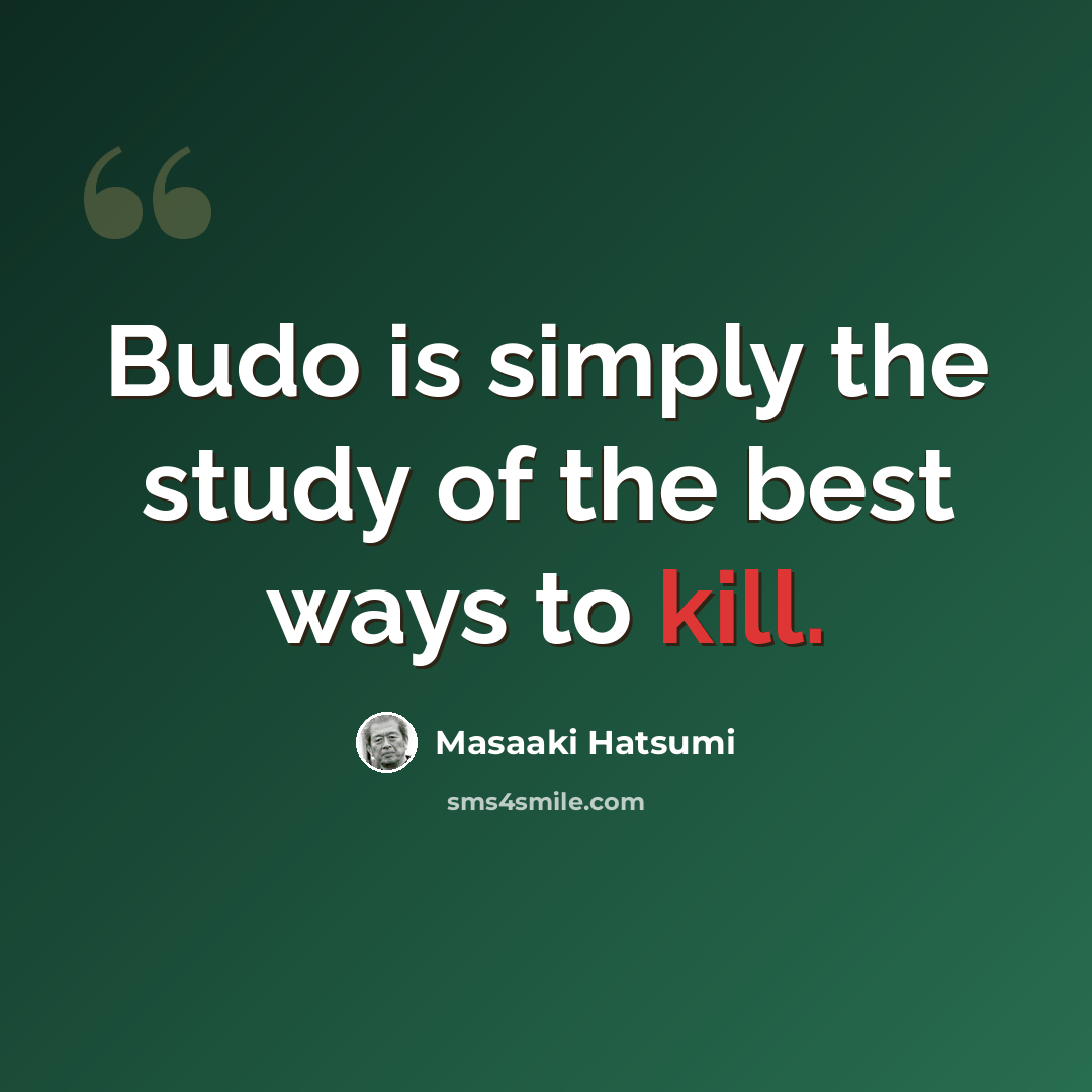 “Budo is simply the study of the best ways to kill.” quote by Masaaki Hatsumi