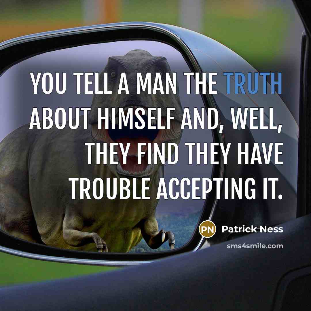 “You tell a man the truth about himself and, well, they find they have trouble accepting it.” quote by Patrick Ness