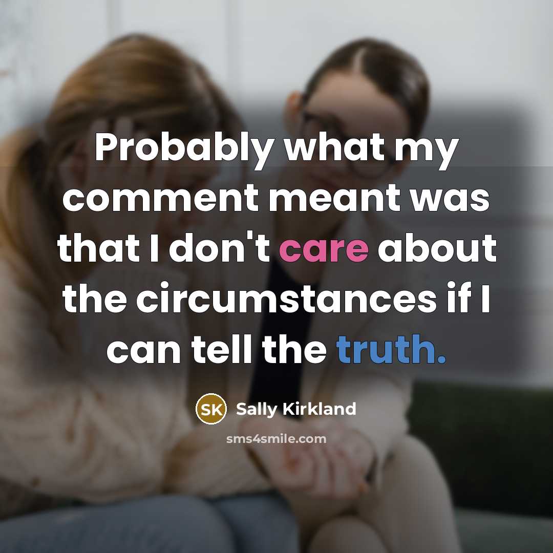 “Probably what my comment meant was that I don't care about the circumstances if I can tell the truth.” quote by Sally Kirkland