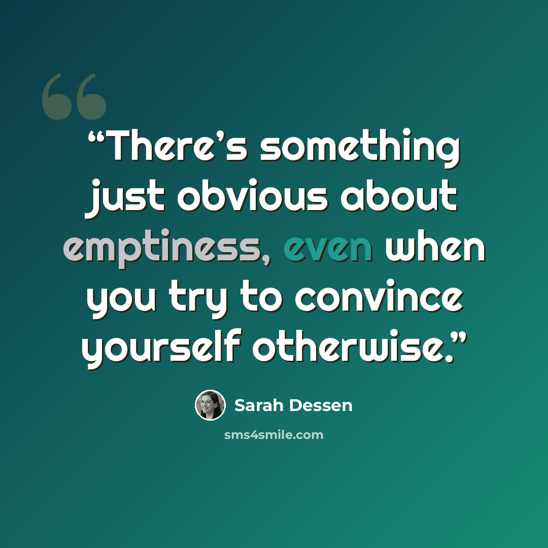 “There’s something just obvious about emptiness, even when you try to convince yourself otherwise.” quote by Sarah Dessen