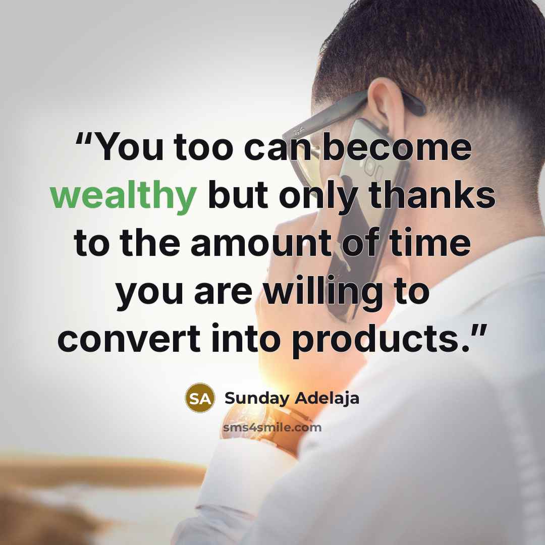“You too can become wealthy but only thanks to the amount of time you are willing to convert into products.” quote by Sunday Adelaja
