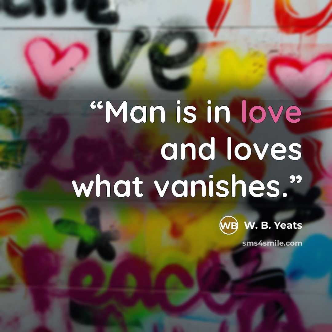 “Man is in love and loves what vanishes.” quote by W. B. Yeats
