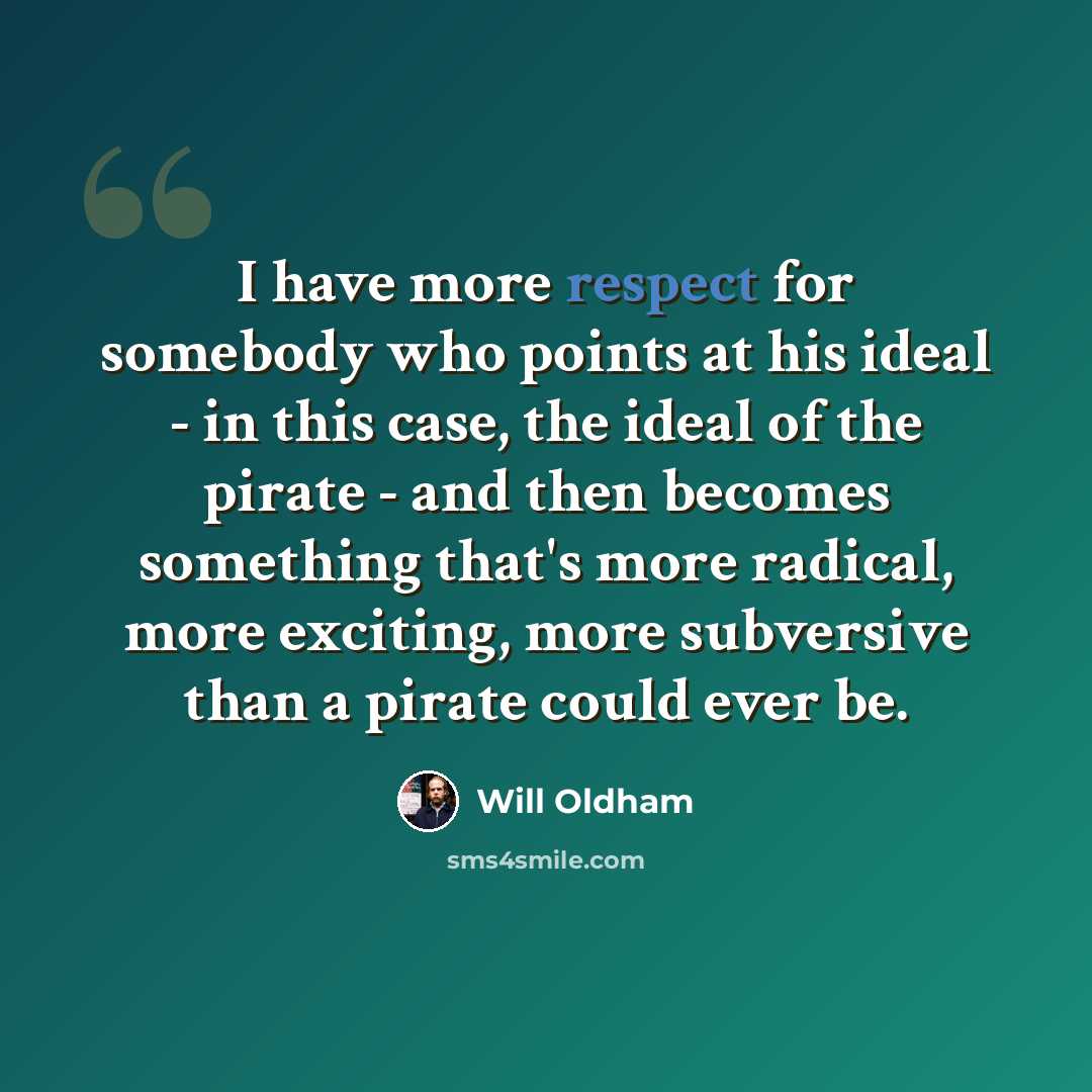 “I have more respect for somebody who points at his ideal - in this case, the ideal of the pirate - and then becomes something that's more radical, more exciting, more subversive than a pirate could ever be.” quote by Will Oldham