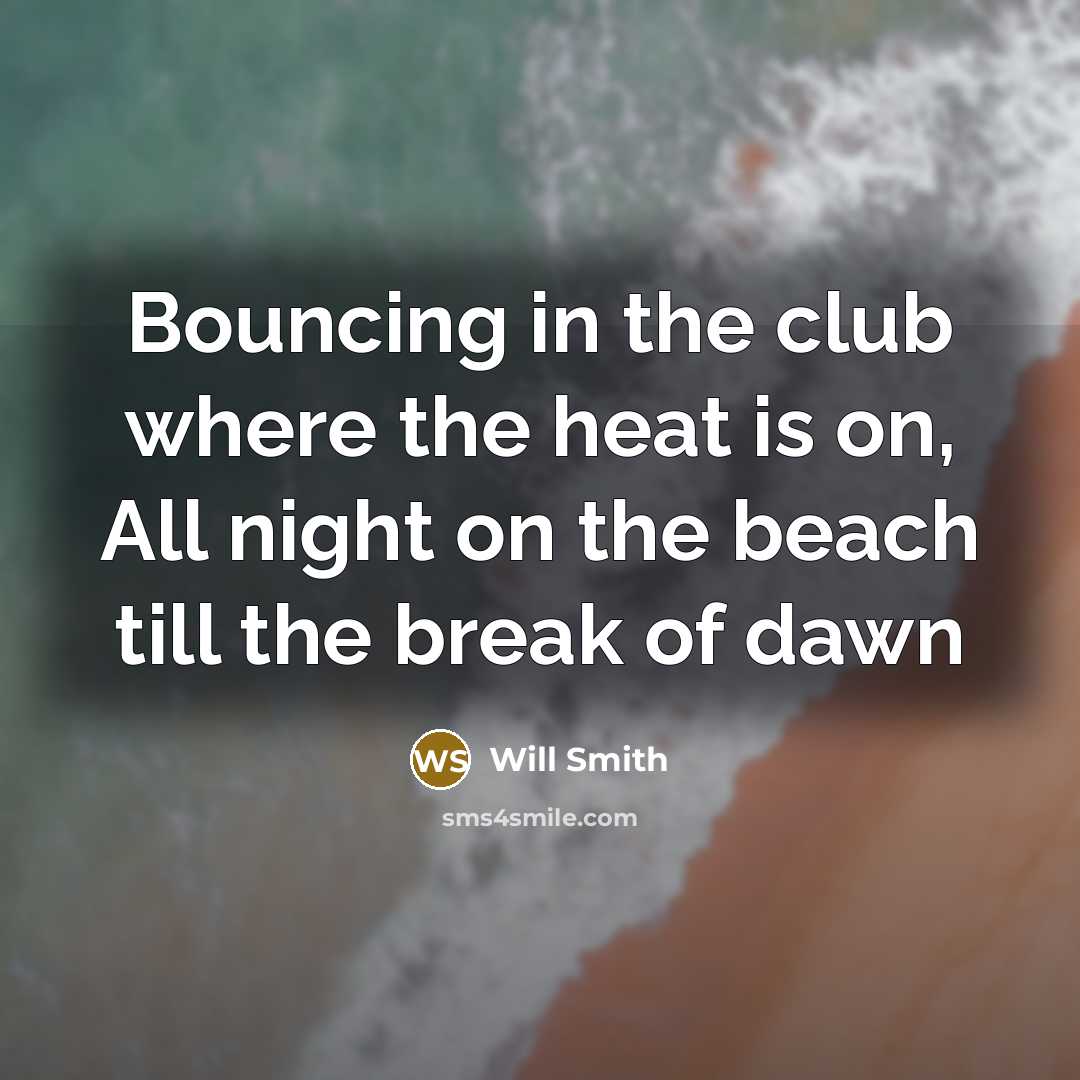 “Bouncing in the club where the heat is on, All night on the beach till the break of dawn” quote by Will Smith
