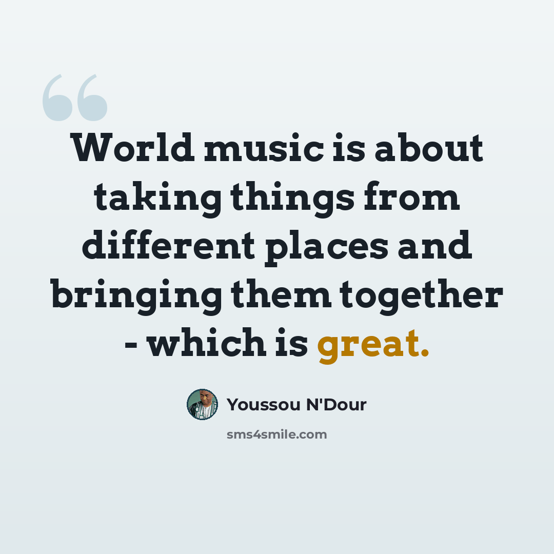 “World music is about taking things from different places and bringing them together - which is great.” quote by Youssou N'Dour