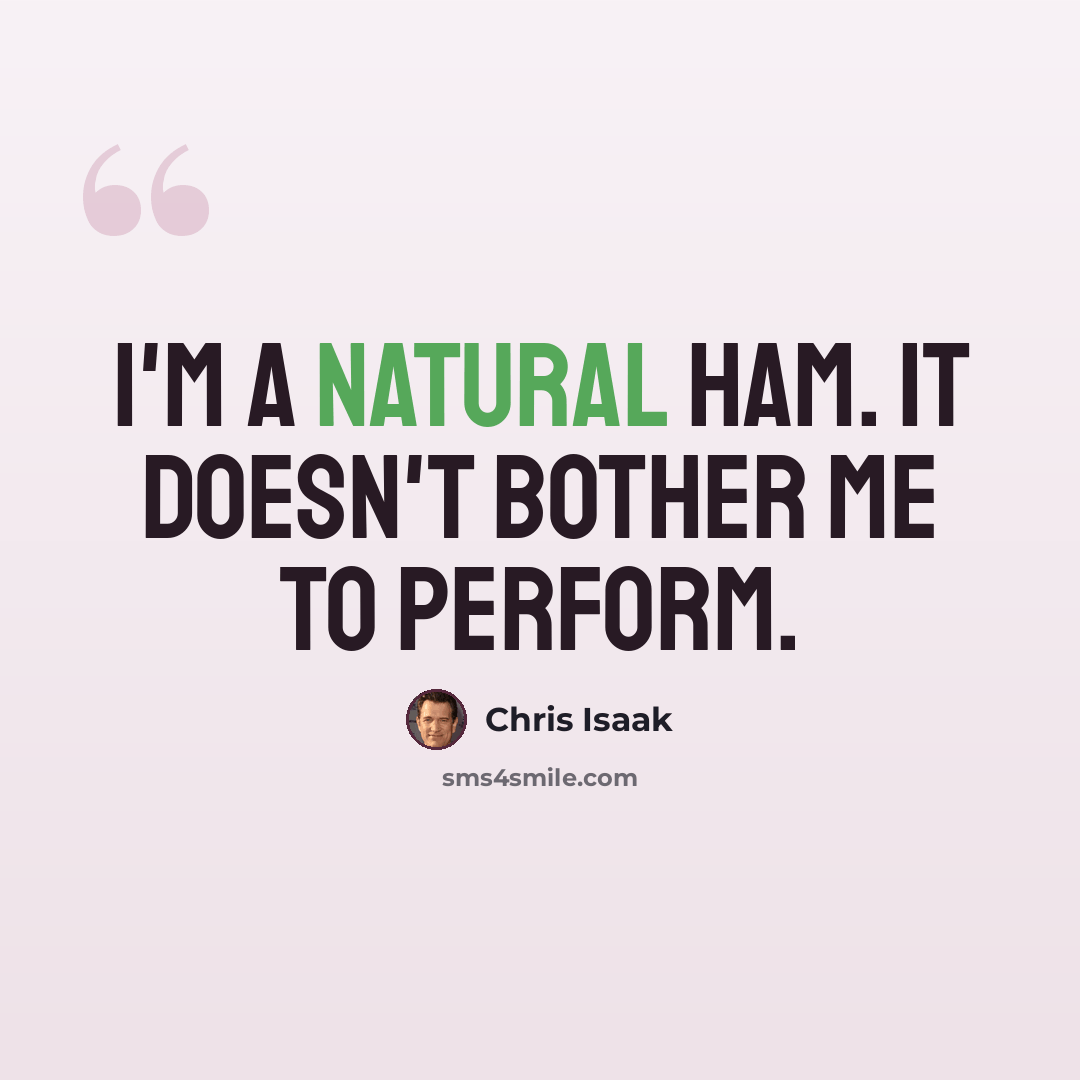 “I'm a natural ham. It doesn't bother me to perform.” quote by Chris Isaak
