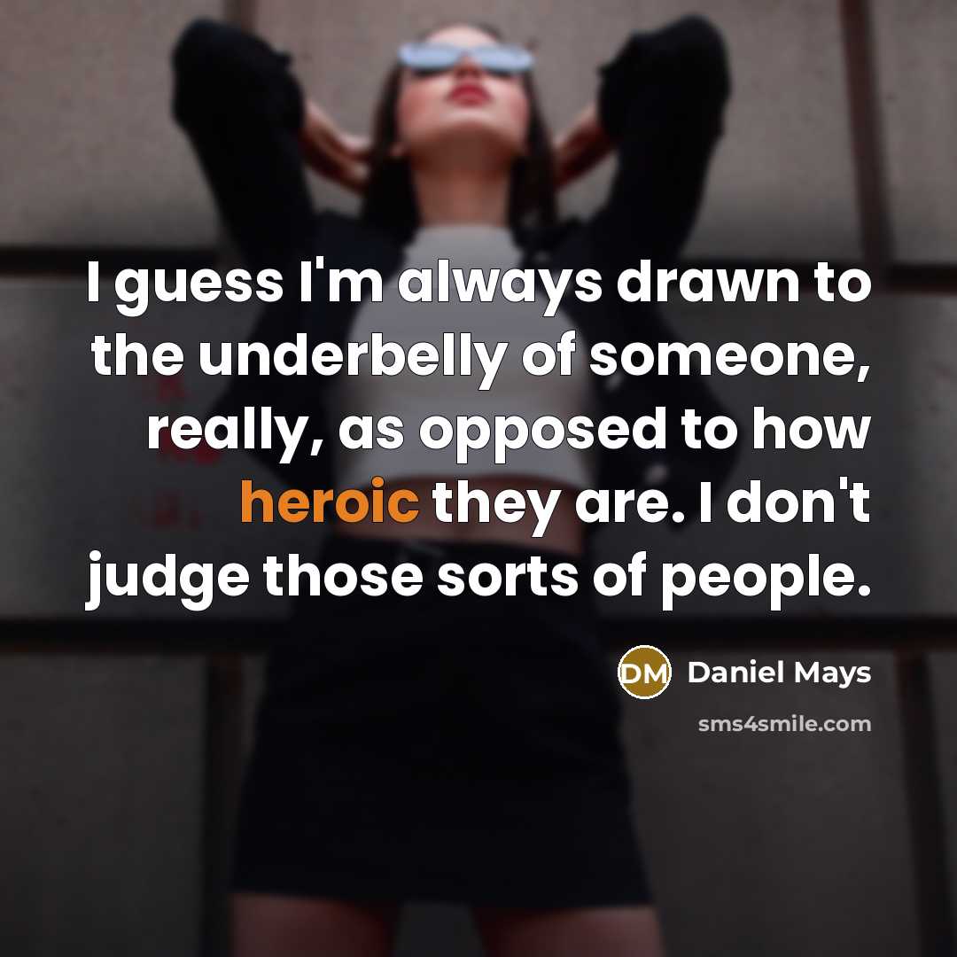 “I guess I'm always drawn to the underbelly of someone, really, as opposed to how heroic they are. I don't judge those sorts of people.” quote by Daniel Mays