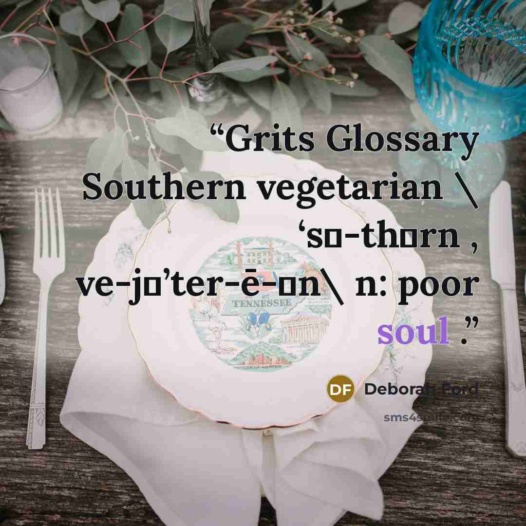 “Grits Glossary Southern vegetarian \ ‘sǝ-thǝrn , ve-jǝ’ter-ē-ǝn\ n: poor soul .” quote by Deborah Ford
