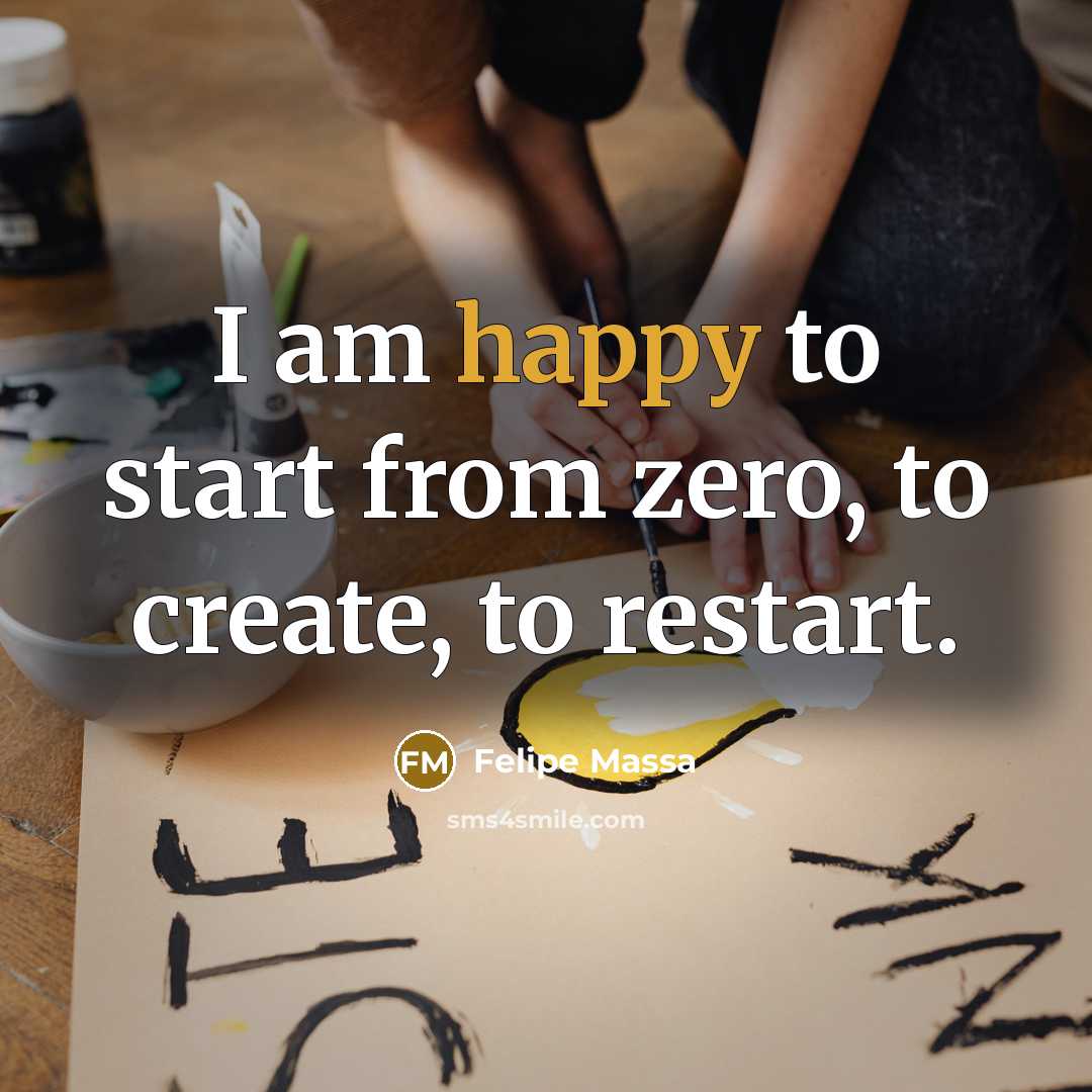 “I am happy to start from zero, to create, to restart.” quote by Felipe Massa