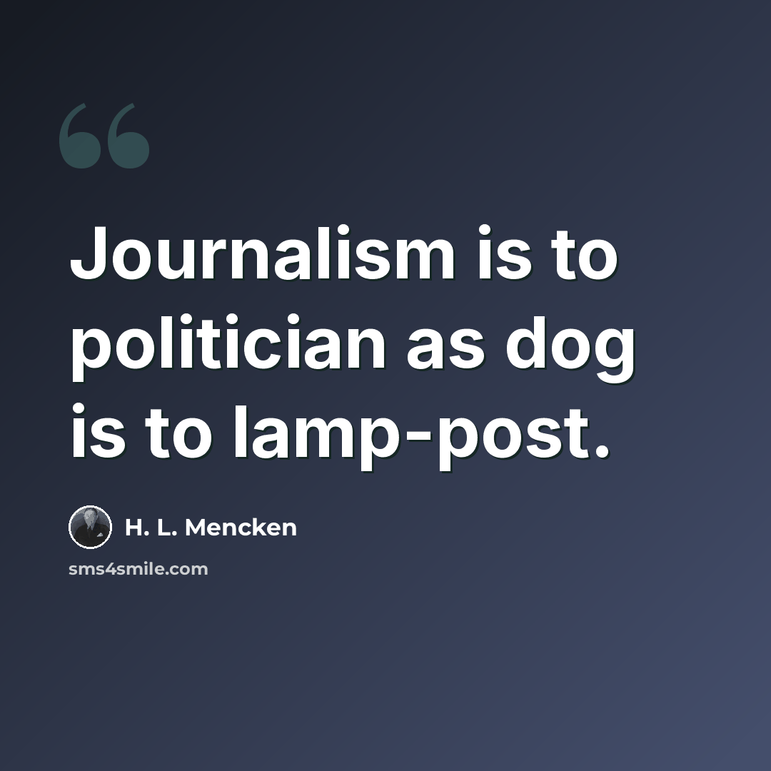 “Journalism is to politician as dog is to lamp-post.” quote by H. L. Mencken