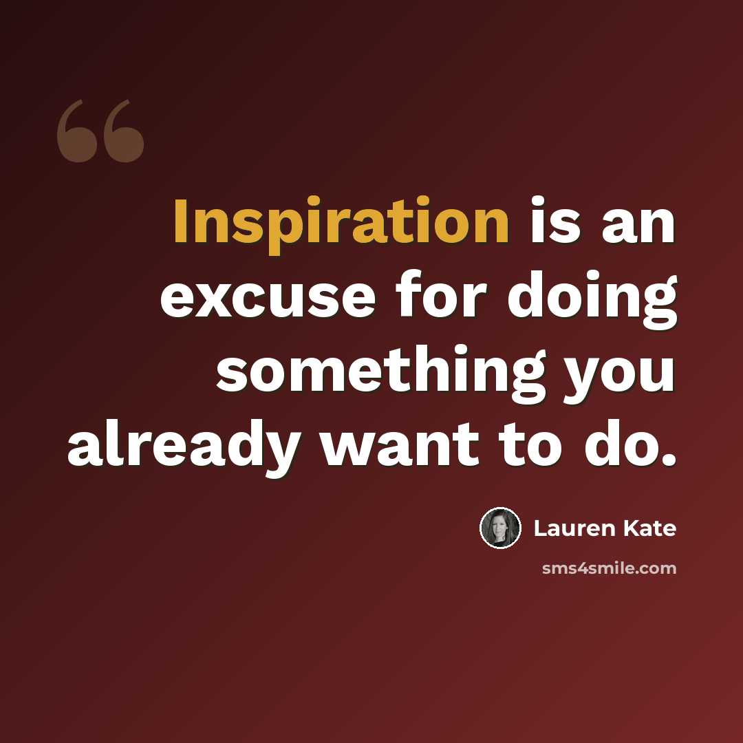 “Inspiration is an excuse for doing something you already want to do.” quote by Lauren Kate