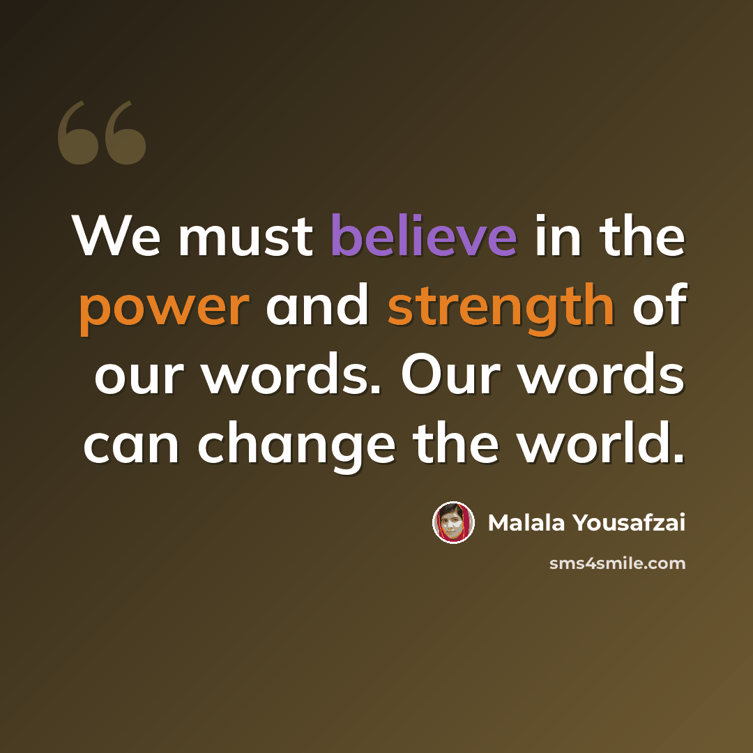 “We must believe in the power and strength of our words. Our words can change the world.” quote by Malala Yousafzai
