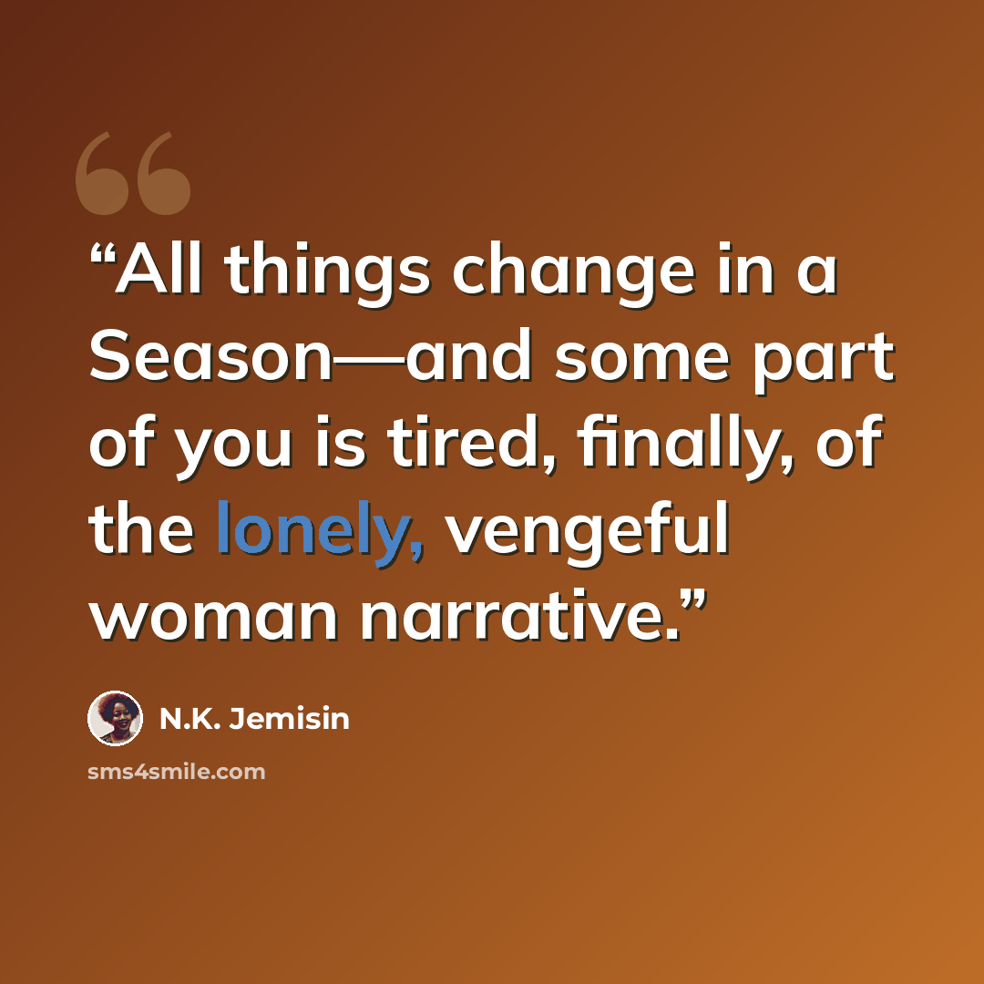 “All things change in a Season—and some part of you is tired, finally, of the lonely, vengeful woman narrative.” quote by N.K. Jemisin