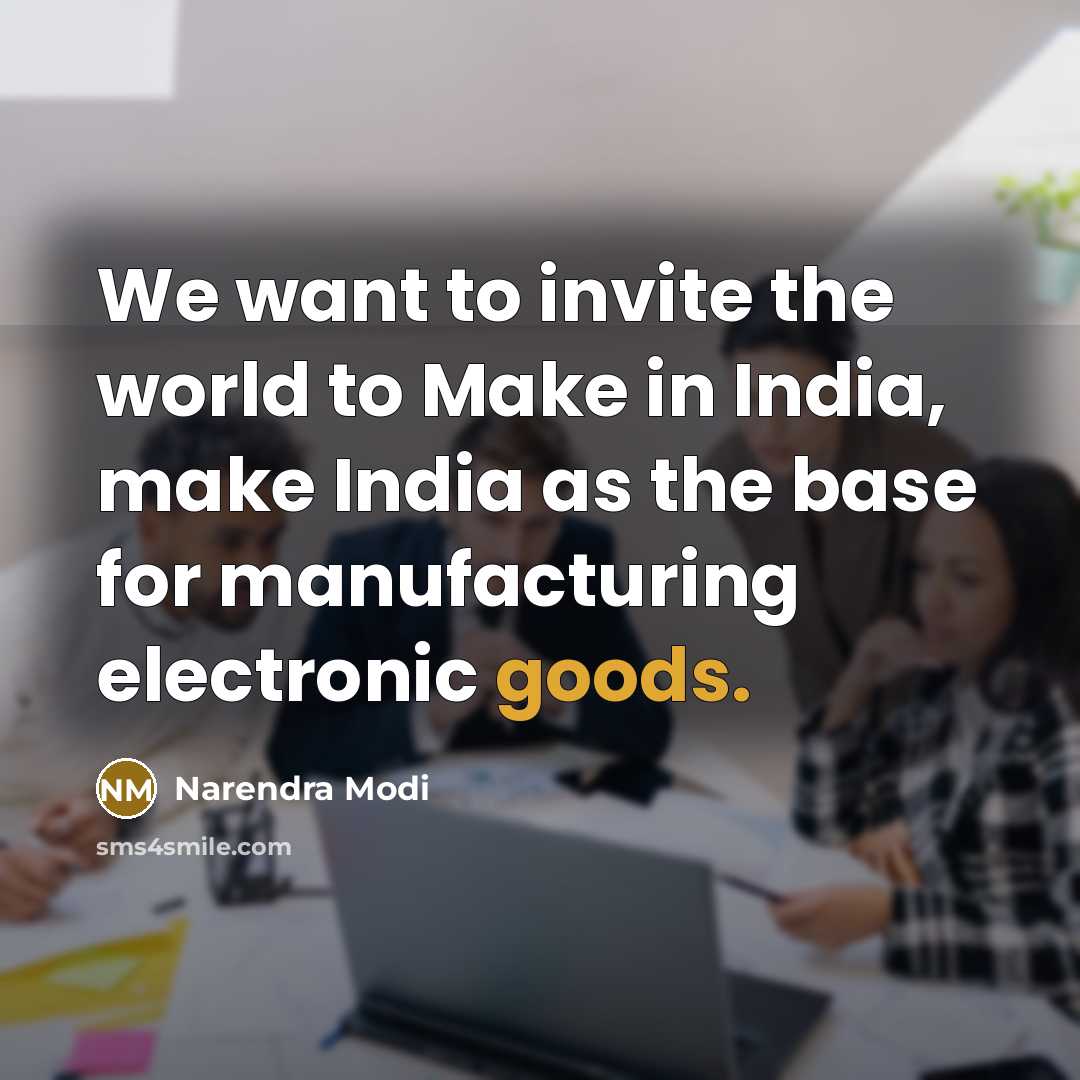 “We want to invite the world to Make in India, make India as the base for manufacturing electronic goods.” quote by Narendra Modi