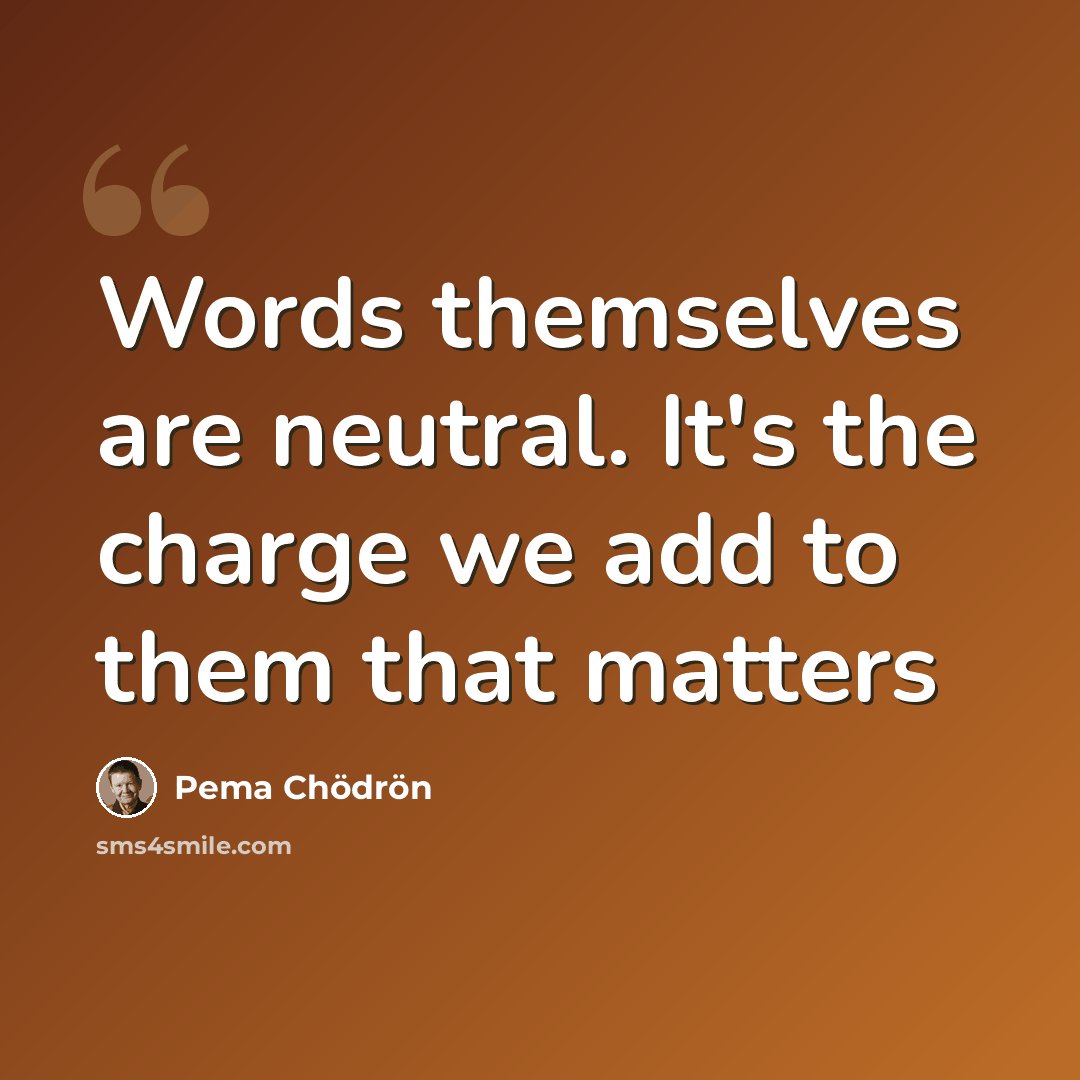 “Words themselves are neutral. It's the charge we add to them that matters” quote by Pema Chodron