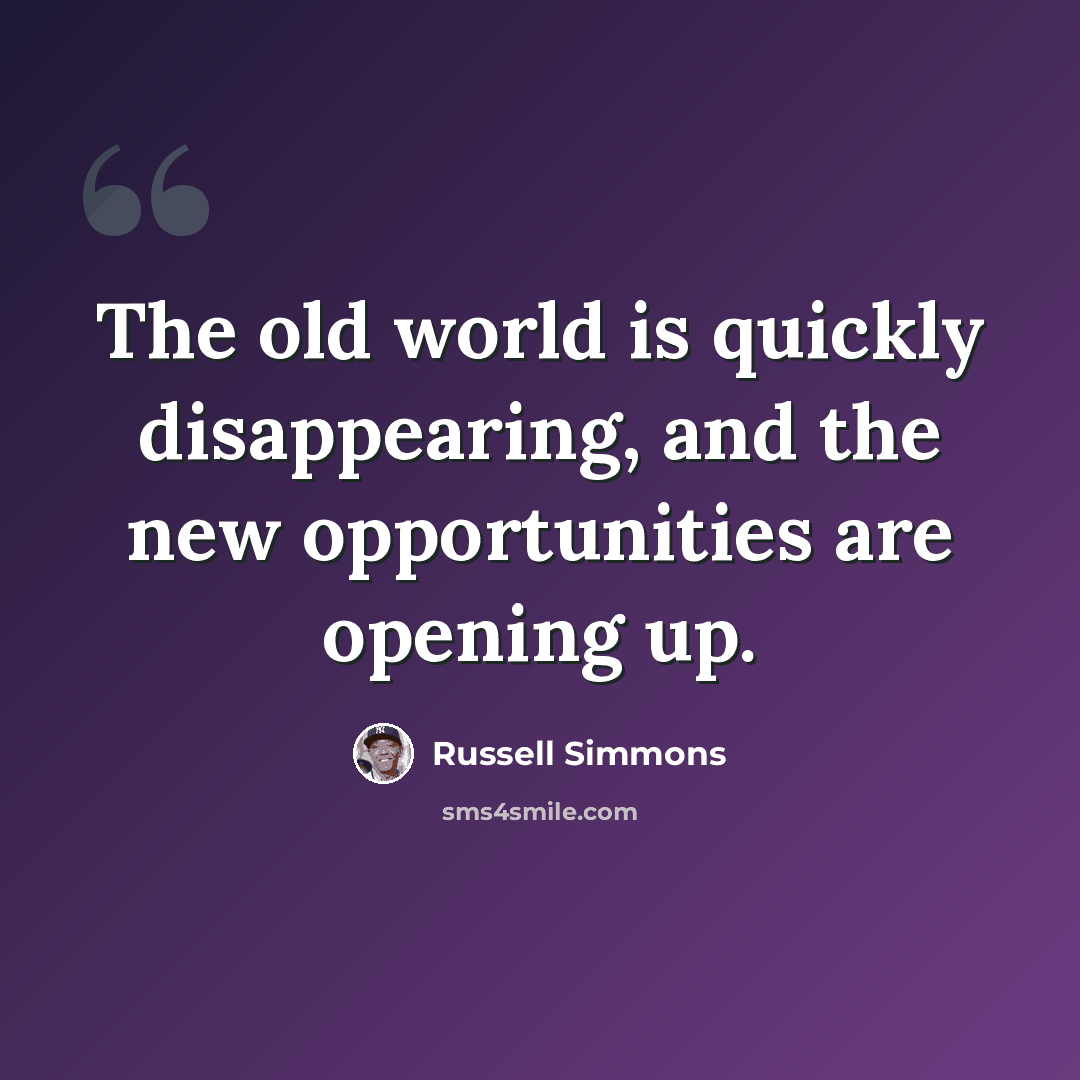 “The old world is quickly disappearing, and the new opportunities are opening up.” quote by Russell Simmons
