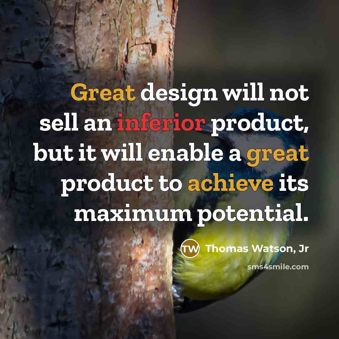 “Great design will not sell an inferior product, but it will enable a great product to achieve its maximum potential.” quote by Thomas Watson, Jr