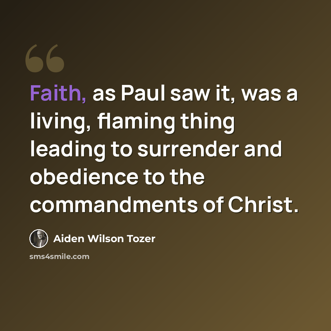 “Faith, as Paul saw it, was a living, flaming thing leading to surrender and obedience to the commandments of Christ.” quote by Aiden Wilson Tozer
