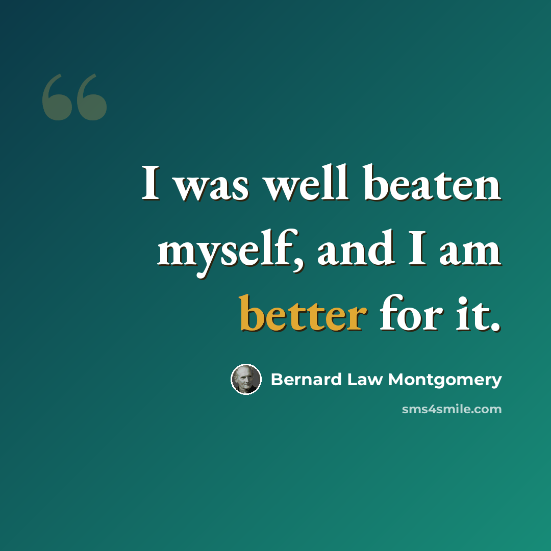 “I was well beaten myself, and I am better for it.” quote by Bernard Law Montgomery