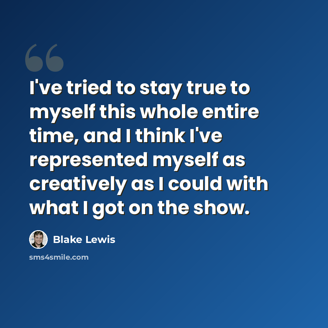 “I've tried to stay true to myself this whole entire time, and I think I've represented myself as creatively as I could with what I got on the show.” quote by Blake Lewis