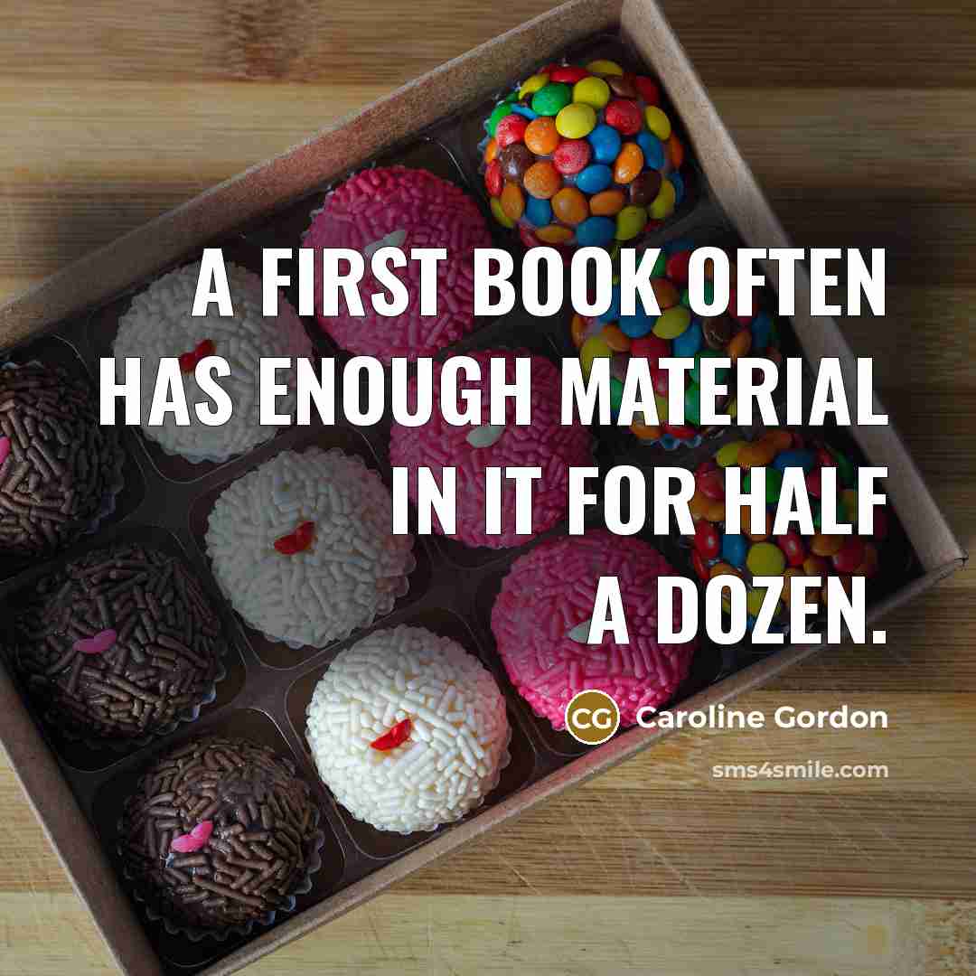 “A first book often has enough material in it for half a dozen.” quote by Caroline Gordon