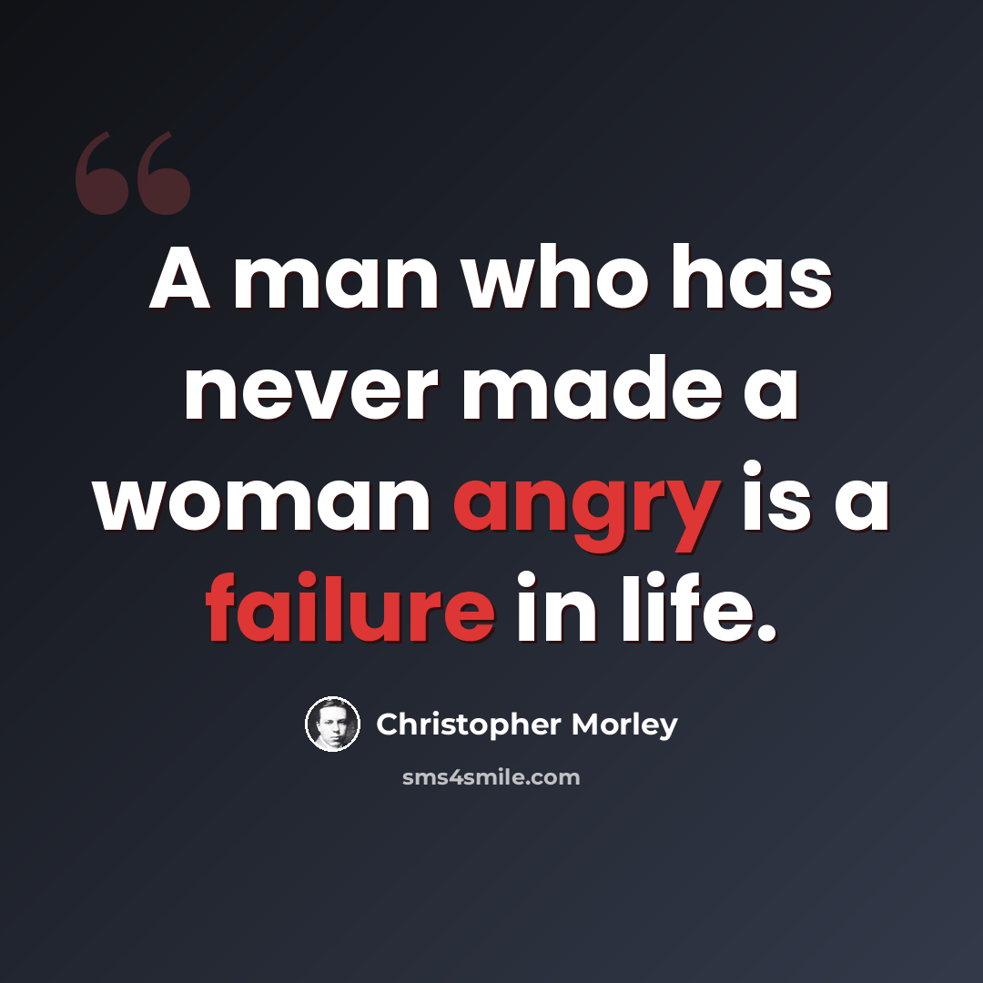 “A man who has never made a woman angry is a failure in life.” quote by Christopher Morley
