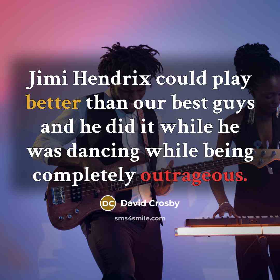 “Jimi Hendrix could play better than our best guys and he did it while he was dancing while being completely outrageous.” quote by David Crosby