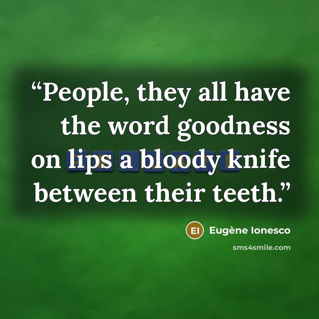 “People, they all have the word goodness on lips a bloody knife between their teeth.” quote by Eugène Ionesco