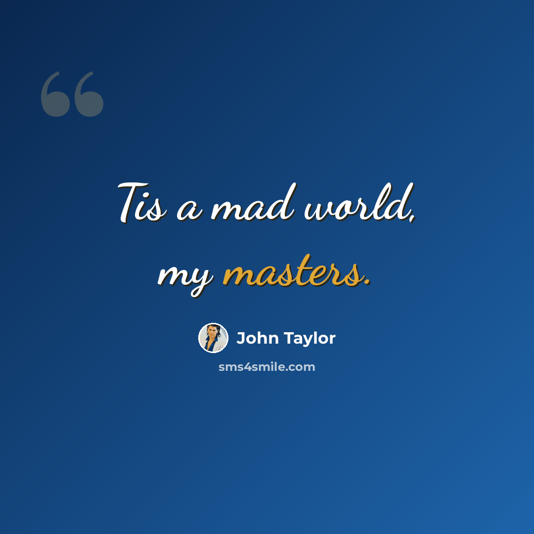 “Tis a mad world, my masters.” quote by John Taylor