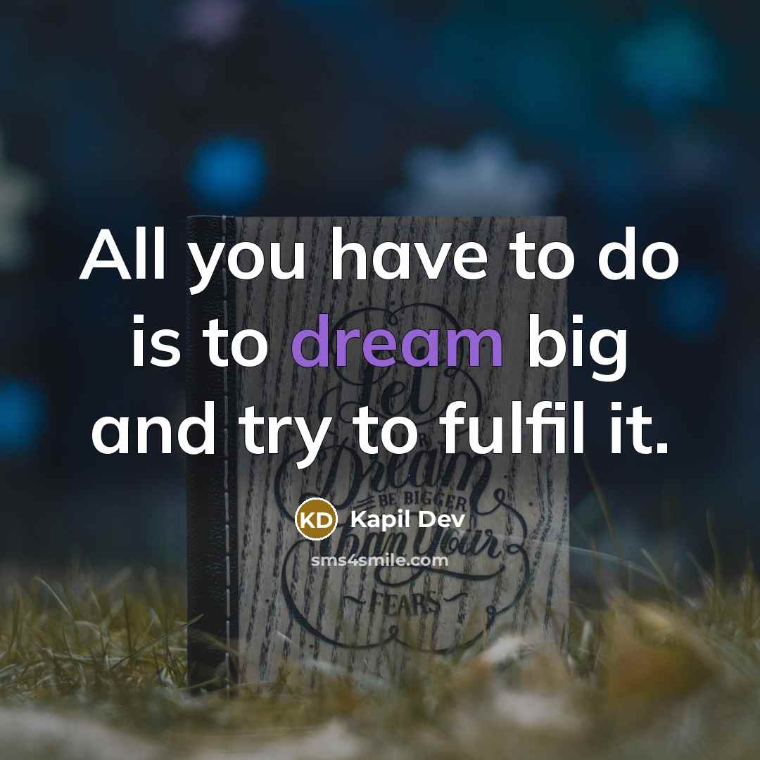 “All you have to do is to dream big and try to fulfil it.” quote by Kapil Dev