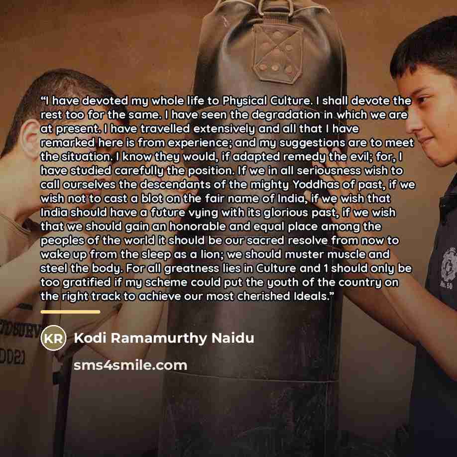 “I have devoted my whole life to Physical Culture. I shall devote the rest too for the same. I have seen the degradation in which we are at present. I have travelled extensively and all that I have remarked here is from experience; and my suggestions are to meet the situation. I know they would, if…” quote by Kodi Ramamurthy Naidu