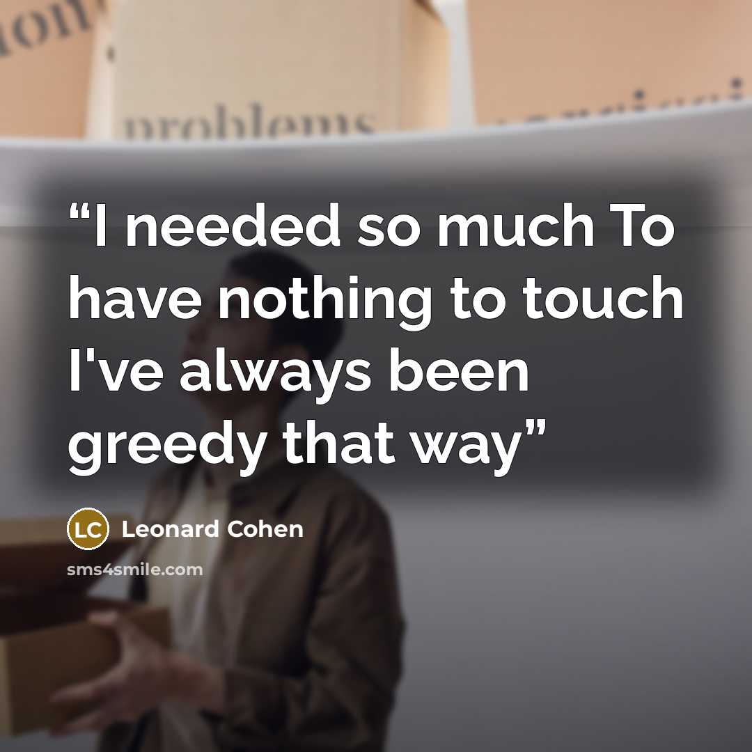 “I needed so much To have nothing to touch I've always been greedy that way” quote by Leonard Cohen