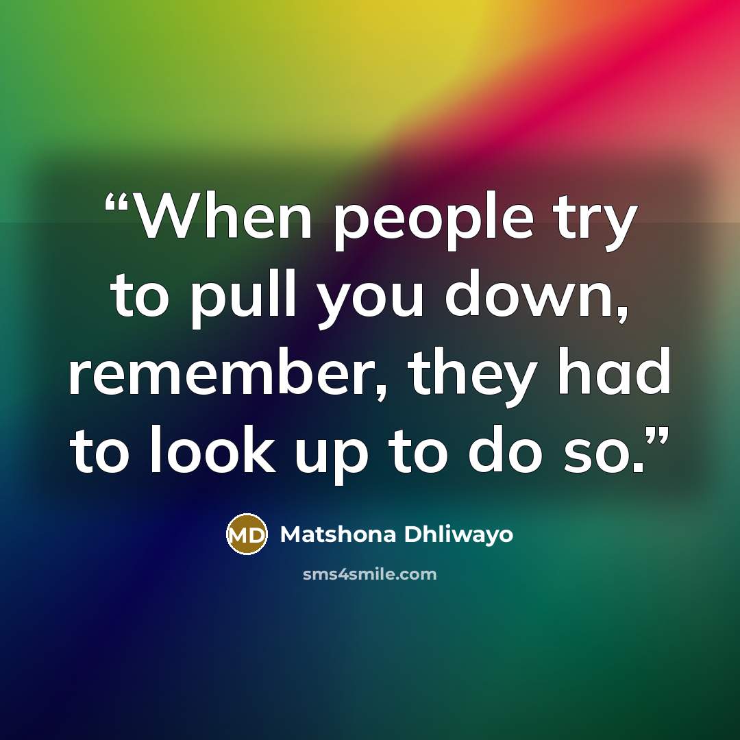 “When people try to pull you down, remember, they had to look up to do so.” quote by Matshona Dhliwayo