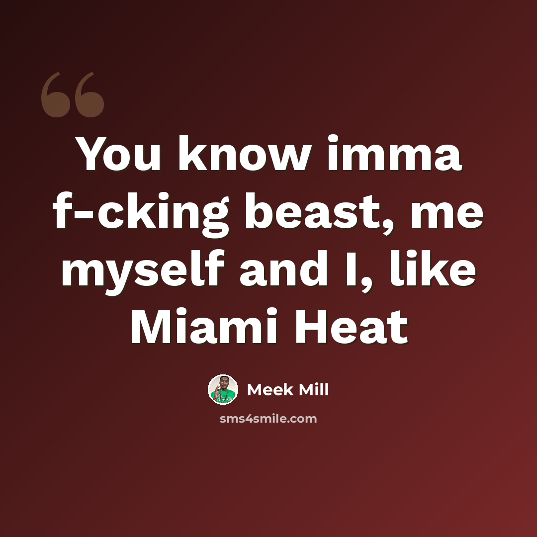 “You know imma f-cking beast, me myself and I, like Miami Heat” quote by Meek Mill