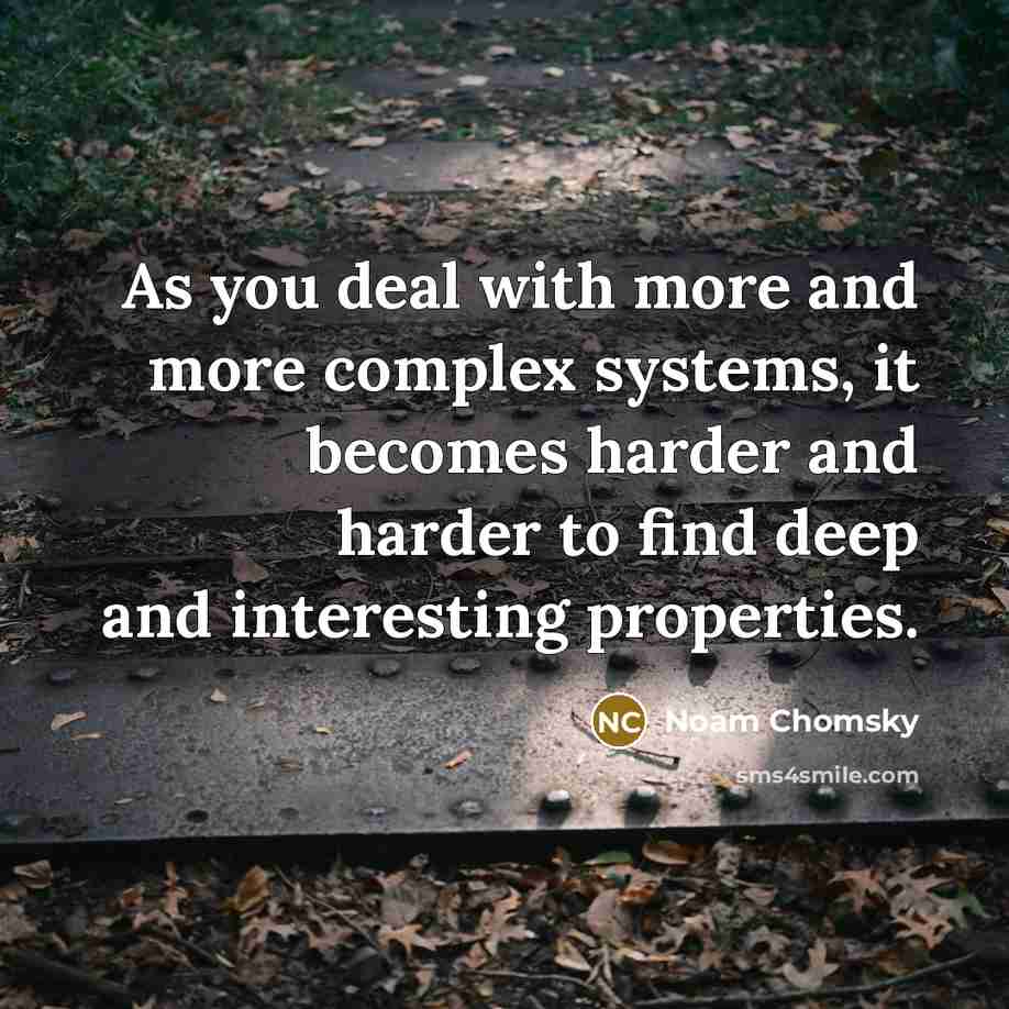 “As you deal with more and more complex systems, it becomes harder and harder to find deep and interesting properties.” quote by Noam Chomsky